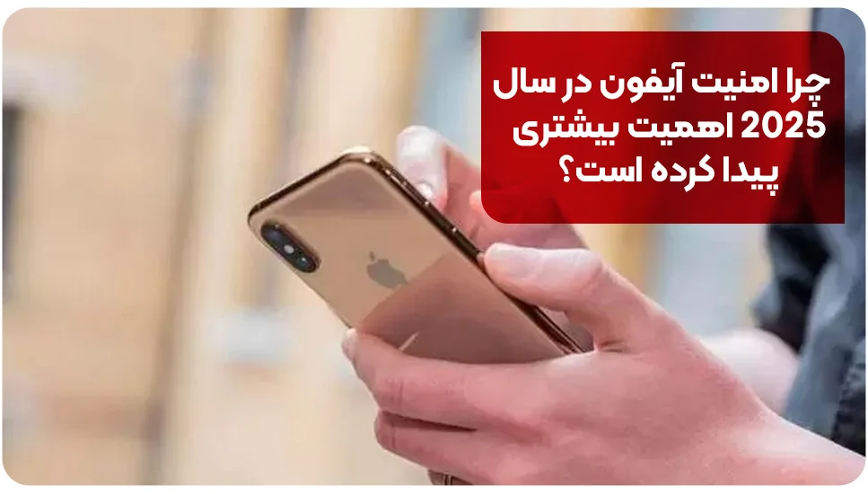 چرا امنیت آیفون در سال ۲۰۲۵ اهمیت بیشتری پیدا کرده است؟